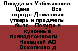 Посуда из Узбекистана › Цена ­ 1 000 - Все города Домашняя утварь и предметы быта » Посуда и кухонные принадлежности   . Ненецкий АО,Осколково д.